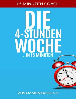 [15-Minuten-Coach 01] • Die 4 Stunden Woche · Die Kerngedanken aus dem Buch ,,Die 4 Stunden Woche“.